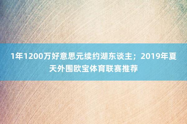 1年1200万好意思元续约湖东谈主；2019年夏天外围欧宝体育联赛推荐