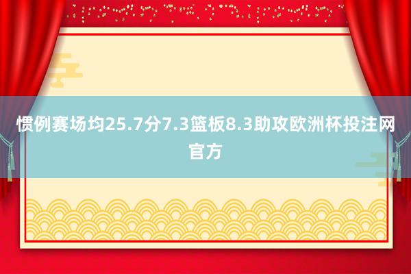 惯例赛场均25.7分7.3篮板8.3助攻欧洲杯投注网官方