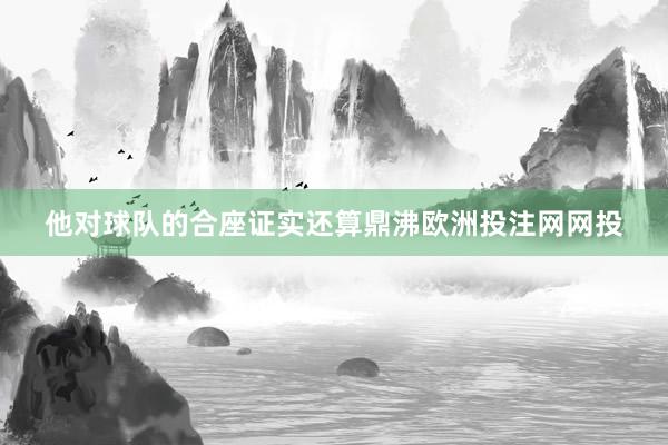 他对球队的合座证实还算鼎沸欧洲投注网网投