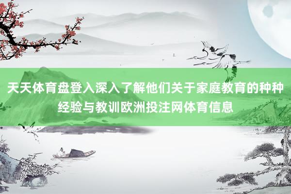 天天体育盘登入深入了解他们关于家庭教育的种种经验与教训欧洲投注网体育信息