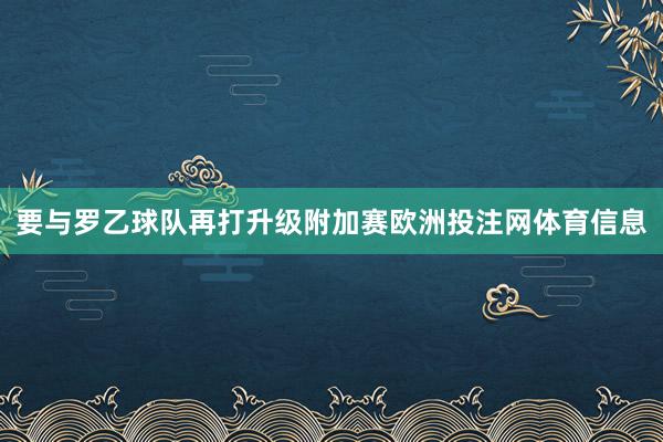 要与罗乙球队再打升级附加赛欧洲投注网体育信息