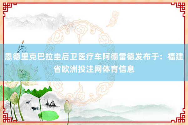 恩德里克巴拉圭后卫医疗车阿德雷德发布于：福建省欧洲投注网体育信息