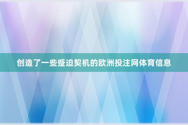 创造了一些蹙迫契机的欧洲投注网体育信息