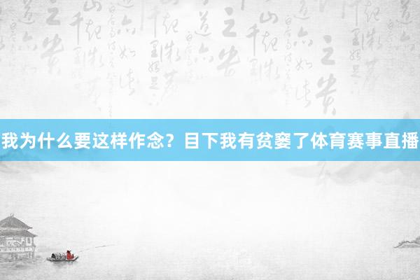 我为什么要这样作念？目下我有贫窭了体育赛事直播