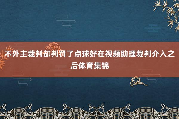 不外主裁判却判罚了点球好在视频助理裁判介入之后体育集锦