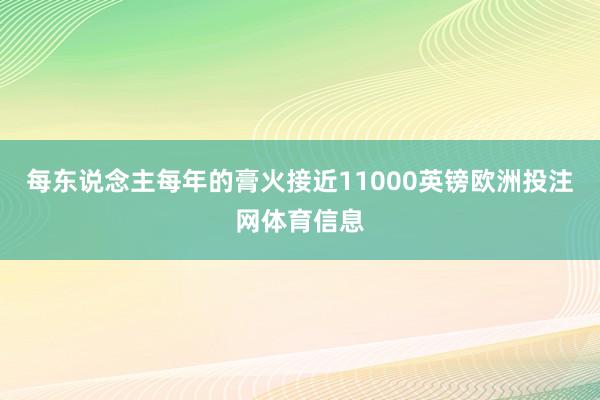 每东说念主每年的膏火接近11000英镑欧洲投注网体育信息