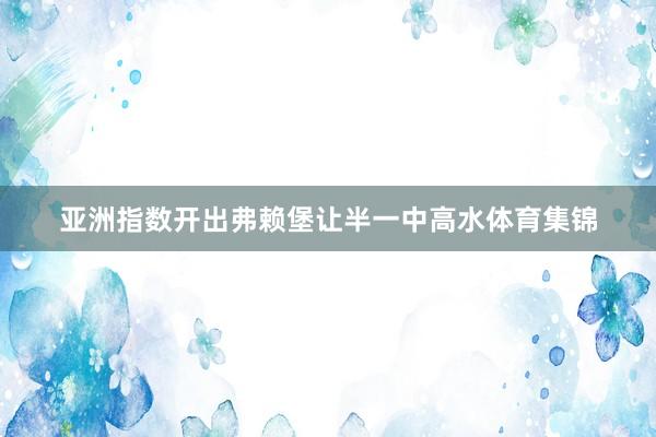 亚洲指数开出弗赖堡让半一中高水体育集锦