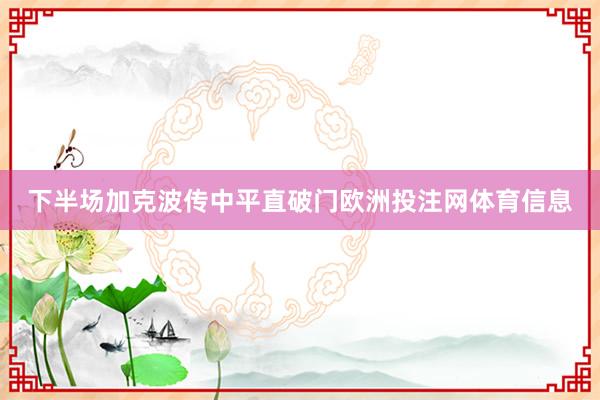 下半场加克波传中平直破门欧洲投注网体育信息