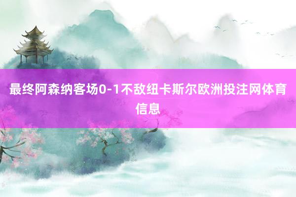 最终阿森纳客场0-1不敌纽卡斯尔欧洲投注网体育信息