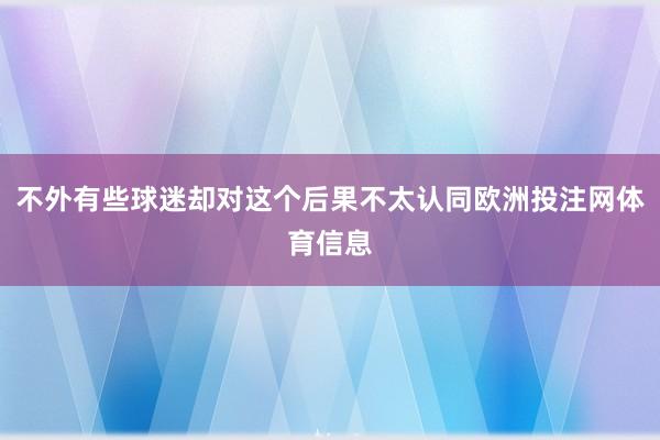 不外有些球迷却对这个后果不太认同欧洲投注网体育信息