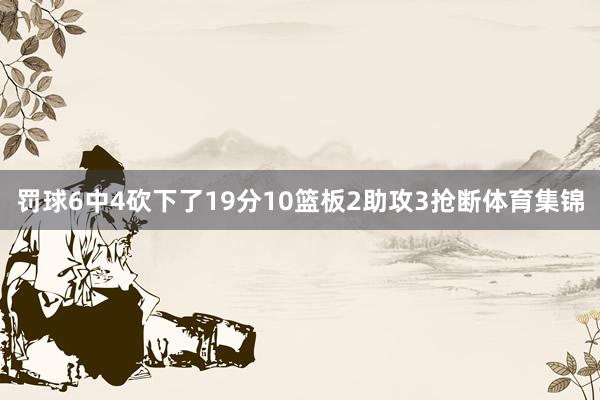 罚球6中4砍下了19分10篮板2助攻3抢断体育集锦