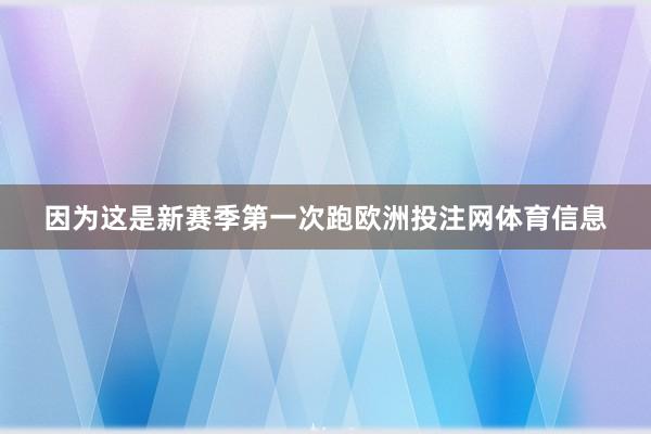 因为这是新赛季第一次跑欧洲投注网体育信息