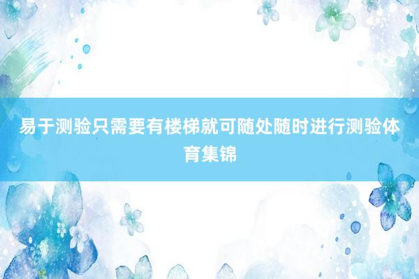 易于测验　　只需要有楼梯就可随处随时进行测验体育集锦