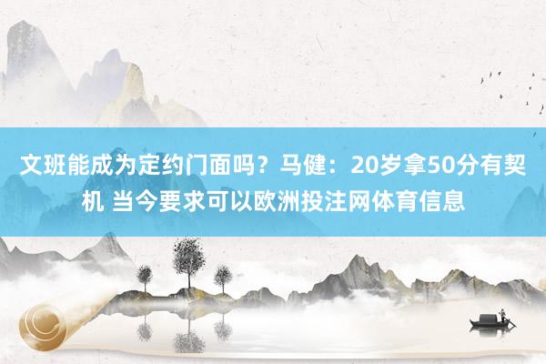 文班能成为定约门面吗？马健：20岁拿50分有契机 当今要求可以欧洲投注网体育信息