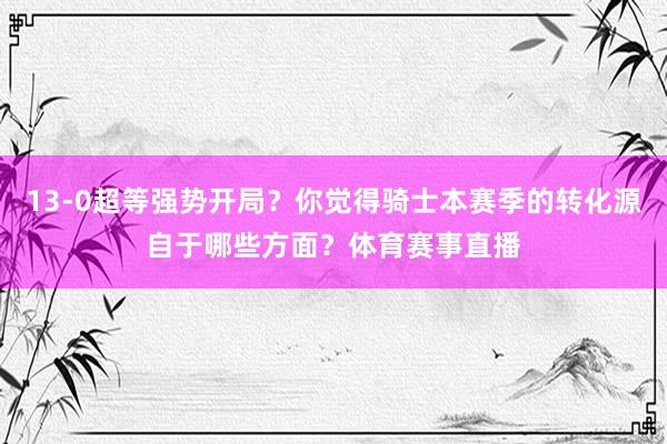 13-0超等强势开局？你觉得骑士本赛季的转化源自于哪些方面？体育赛事直播