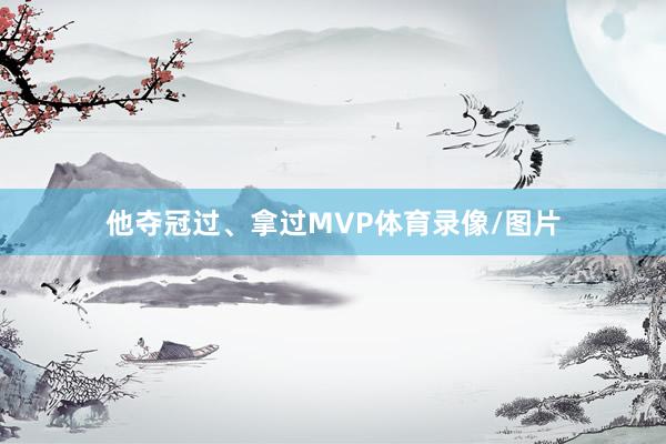 他夺冠过、拿过MVP体育录像/图片