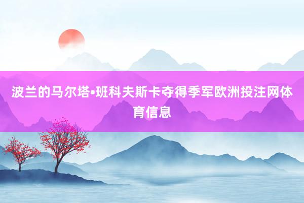 波兰的马尔塔•班科夫斯卡夺得季军欧洲投注网体育信息