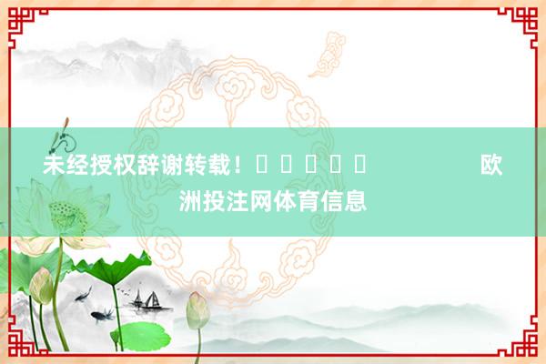 未经授权辞谢转载！					                欧洲投注网体育信息