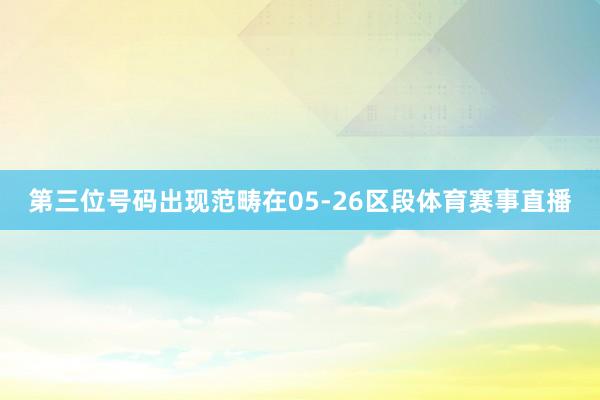 第三位号码出现范畴在05-26区段体育赛事直播