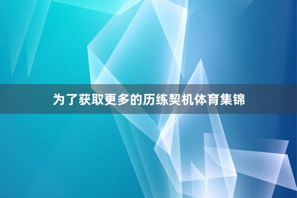 为了获取更多的历练契机体育集锦