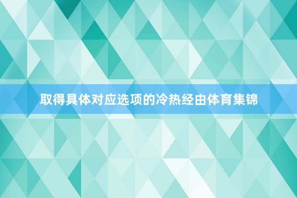 取得具体对应选项的冷热经由体育集锦