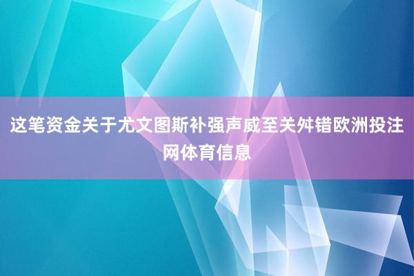 这笔资金关于尤文图斯补强声威至关舛错欧洲投注网体育信息