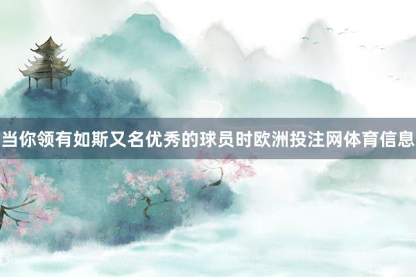 当你领有如斯又名优秀的球员时欧洲投注网体育信息