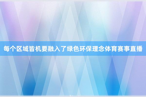 每个区域皆机要融入了绿色环保理念体育赛事直播