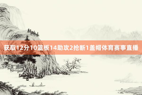 获取12分10篮板14助攻2抢断1盖帽体育赛事直播