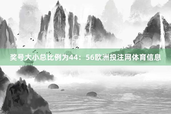 奖号大小总比例为44：56欧洲投注网体育信息