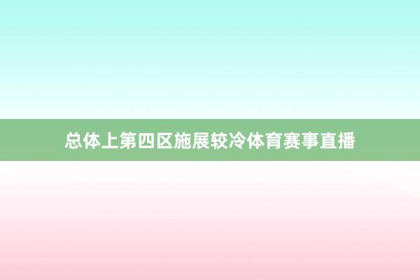 总体上第四区施展较冷体育赛事直播