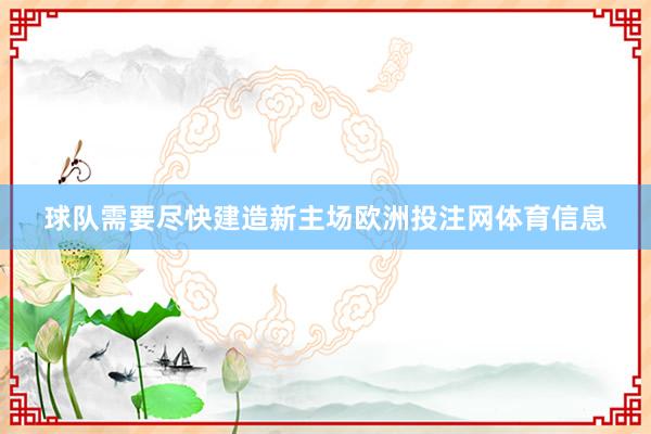 球队需要尽快建造新主场欧洲投注网体育信息