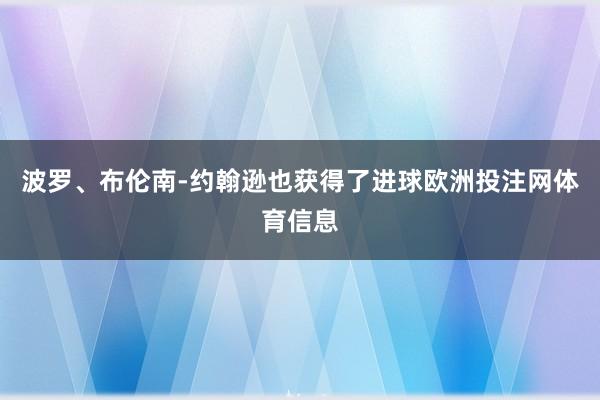 波罗、布伦南-约翰逊也获得了进球欧洲投注网体育信息