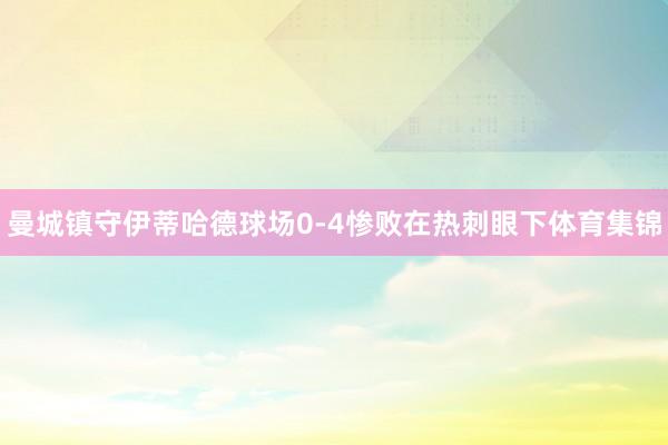 曼城镇守伊蒂哈德球场0-4惨败在热刺眼下体育集锦