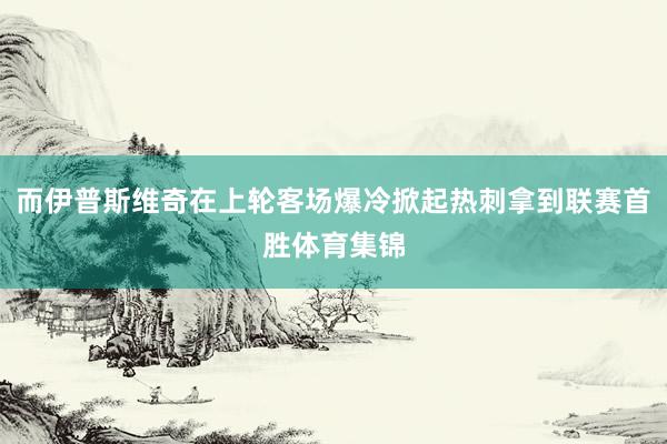 而伊普斯维奇在上轮客场爆冷掀起热刺拿到联赛首胜体育集锦