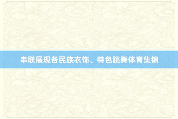 串联展现各民族衣饰、特色跳舞体育集锦