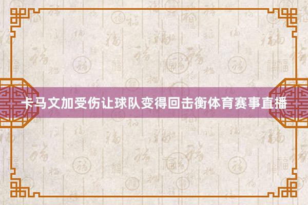 卡马文加受伤让球队变得回击衡体育赛事直播