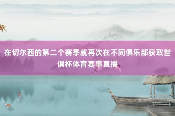 在切尔西的第二个赛季就再次在不同俱乐部获取世俱杯体育赛事直播