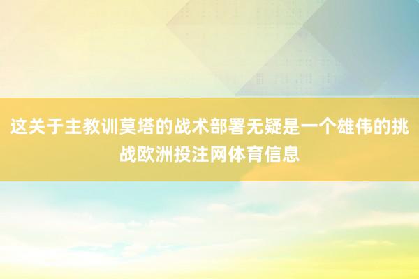 这关于主教训莫塔的战术部署无疑是一个雄伟的挑战欧洲投注网体育信息