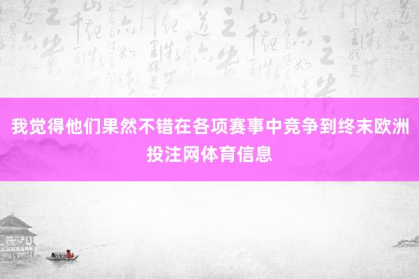 我觉得他们果然不错在各项赛事中竞争到终末欧洲投注网体育信息