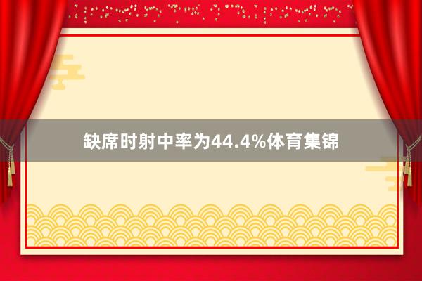 缺席时射中率为44.4%体育集锦