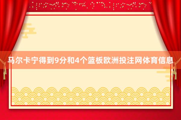 马尔卡宁得到9分和4个篮板欧洲投注网体育信息