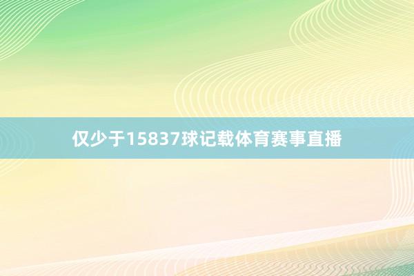 仅少于15837球记载体育赛事直播