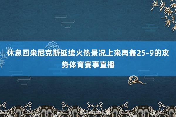 休息回来尼克斯延续火热景况上来再轰25-9的攻势体育赛事直播