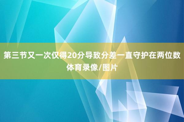 第三节又一次仅得20分导致分差一直守护在两位数体育录像/图片