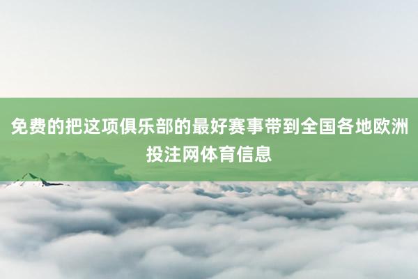 免费的把这项俱乐部的最好赛事带到全国各地欧洲投注网体育信息