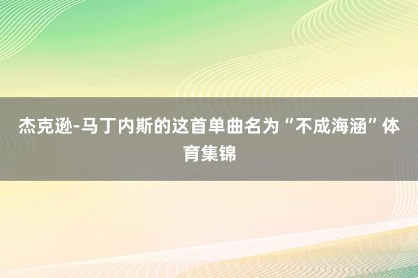 杰克逊-马丁内斯的这首单曲名为“不成海涵”体育集锦