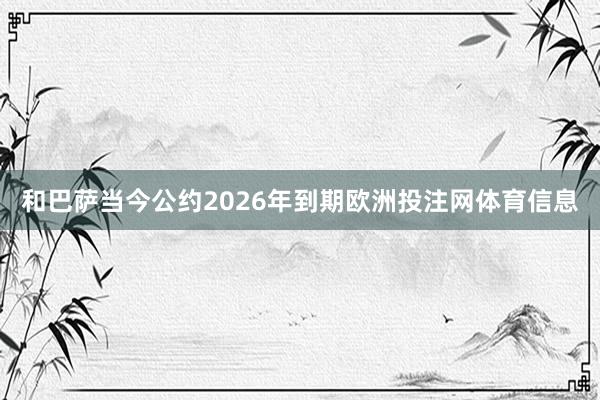 和巴萨当今公约2026年到期欧洲投注网体育信息