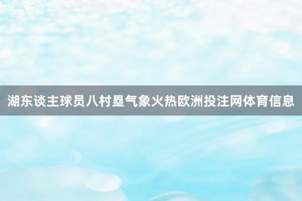 湖东谈主球员八村塁气象火热欧洲投注网体育信息