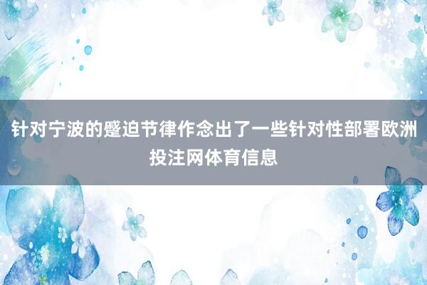 针对宁波的蹙迫节律作念出了一些针对性部署欧洲投注网体育信息